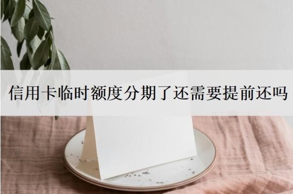信用卡临时额度分期了还需要提前还吗?不用有影响吗?