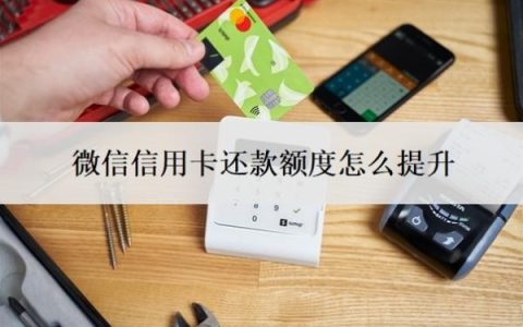 微信信用卡还款额度怎么提升？还款免费额度怎么获取？