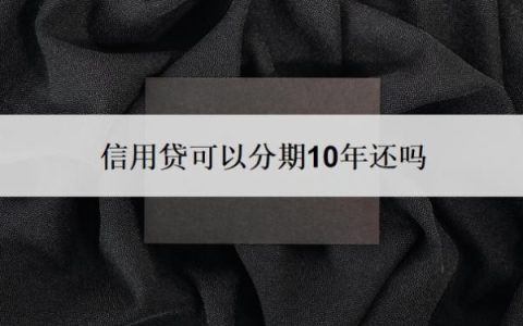 信用贷可以分期10年还吗？可以按年还吗？