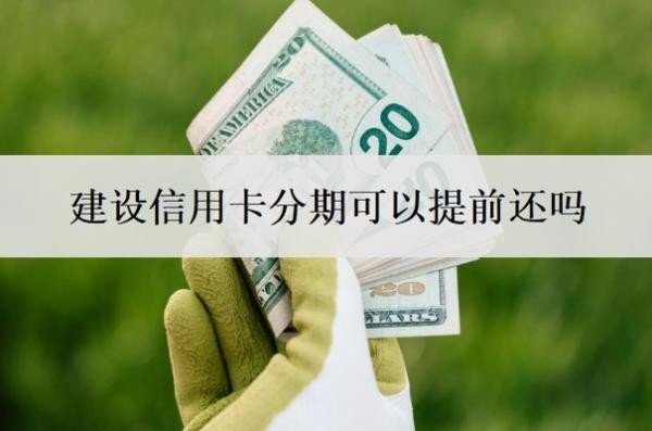 建设信用卡分期可以提前还吗?取现可以提前还吗?