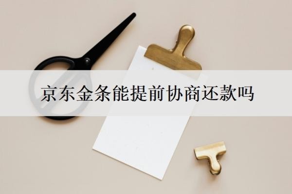 京东金条能提前协商还款吗?京东金融逾期多久会上门走访?