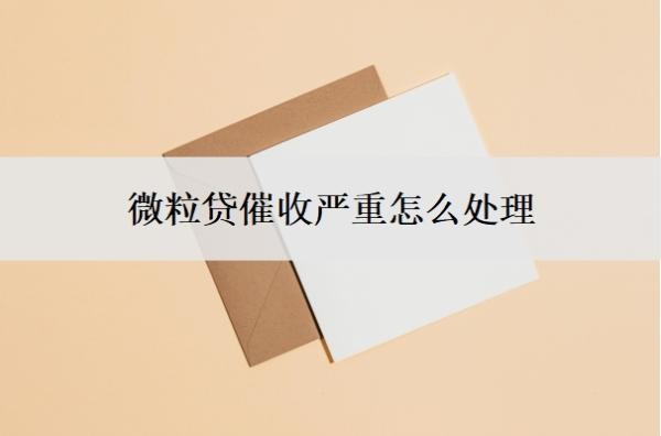 微粒贷催收严重怎么处理?还不起了怎么办?