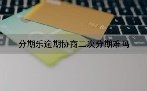 分期乐逾期协商二次分期难吗？多次逾期有啥后果？