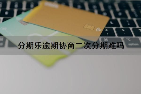 分期乐逾期协商二次分期难吗?多次逾期有啥后果?