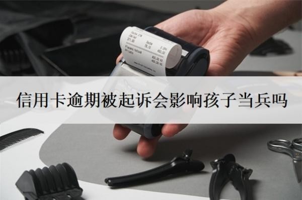 信用卡逾期被起诉会影响孩子当兵吗?被起诉了还能协商吗?