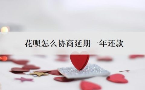 花呗怎么协商延期一年还款？怎么判断花呗延期协商成功了？