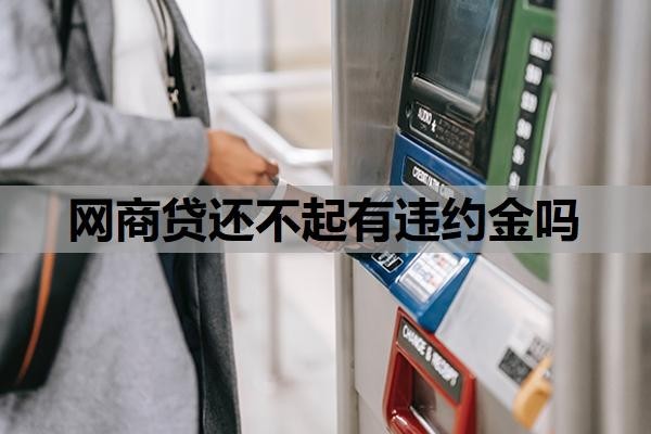网商贷还不起有违约金吗?还不起了最终怎么办?