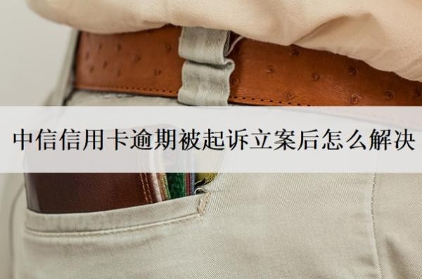 中信信用卡逾期被起诉立案后怎么解决?欠多少钱会被起诉坐牢?