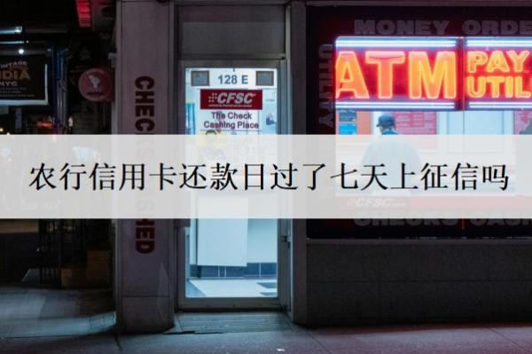 农行信用卡还款日过了七天上征信吗?还不上怎么办?