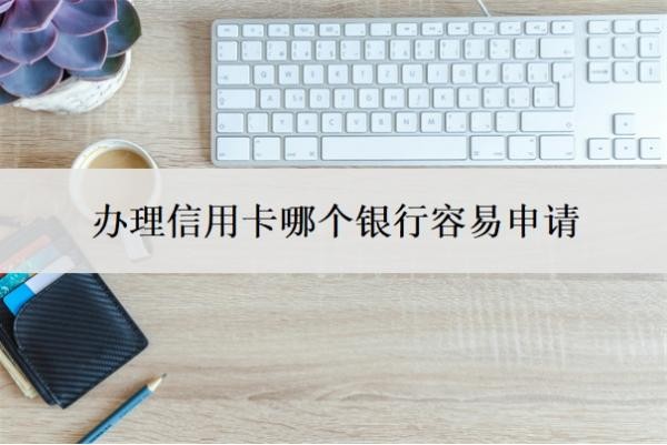 办理信用卡哪个银行容易申请?为什么不建议办信用卡?