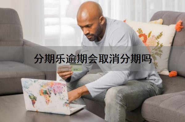 分期乐逾期会取消分期吗?逾期了会有利息吗?