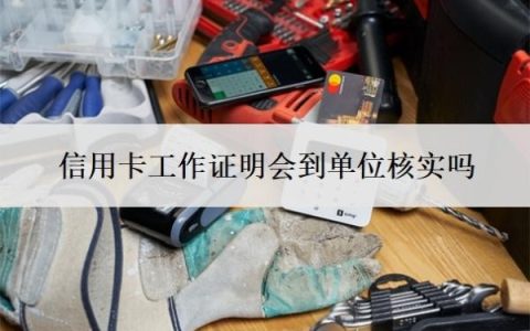 信用卡工作证明会到单位核实吗？无需单位可申请的信用卡