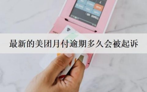 最新的美团月付逾期多久会被起诉？被起诉怎么办？