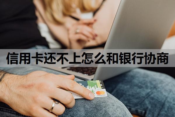 信用卡还不上怎么和银行协商?还不上会有什么后果?
