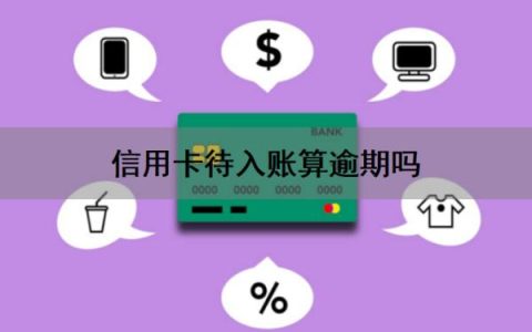 信用卡待入账算逾期吗怎么办？还信用卡没入账算还上吗？