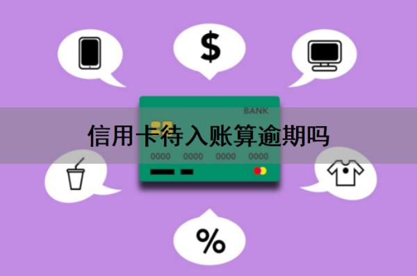 信用卡待入账算逾期吗怎么办?还信用卡没入账算还上吗?