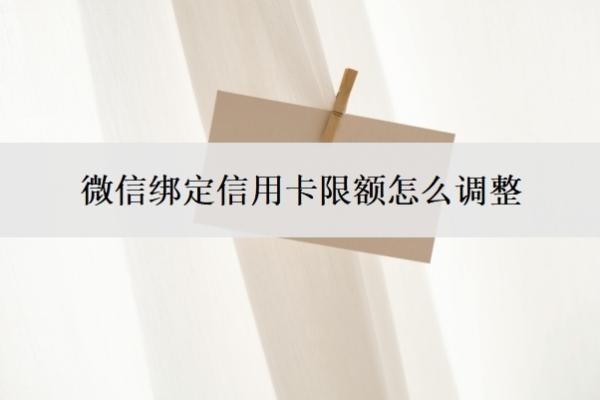 微信绑定信用卡限额怎么调整?微信绑定的信用卡限额标准