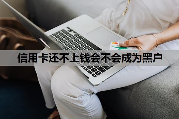 信用卡还不上钱会不会成为黑户?不还款最严重的后果是什么?
