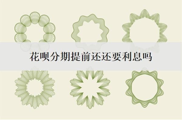 花呗分期提前还还要利息吗?怎么提前还?