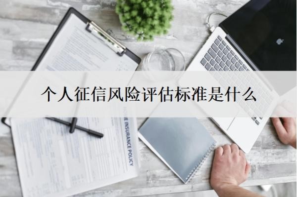 个人征信风险评估标准是什么?个人征信评分标准参考