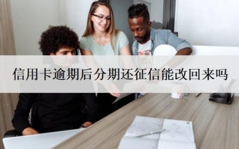 信用卡逾期后分期还征信能改回来吗？做了分期又逾期了怎么办？