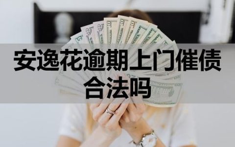 安逸花逾期上门催债合法吗？如何应对？