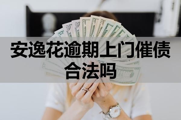 安逸花逾期上门催债合法吗?如何应对?