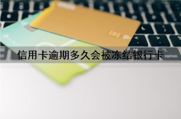 信用卡逾期多久会被冻结银行卡?信用卡逾期多久会坐牢?