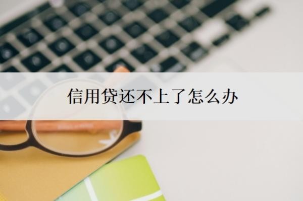 信用贷还不上了怎么办?还不起了会有什么后果?