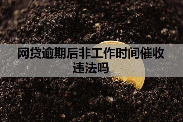 网贷逾期后非工作时间催收违法吗?网贷为啥只催收不起诉?