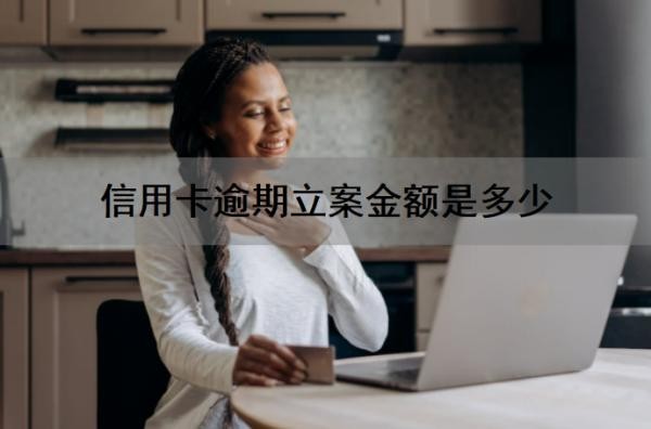 信用卡逾期立案金额是多少?逾期立案后怎么处理?