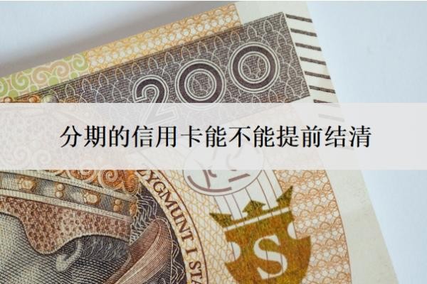 分期的信用卡能不能提前结清?如何提前结清分期?