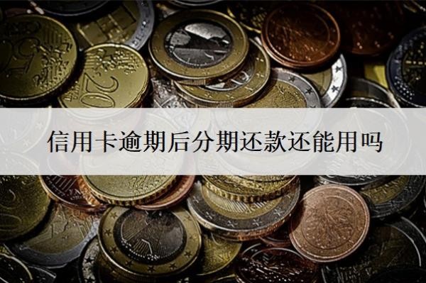 信用卡逾期后分期还款还能用吗?个性化分期后如果再逾期怎么办?