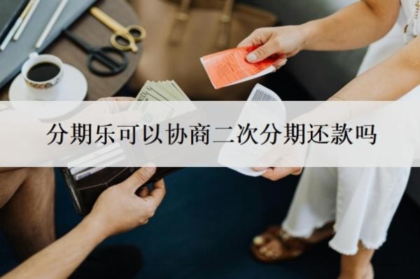 分期乐可以协商二次分期还款吗？可以协商一次性还款吗？