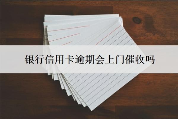 银行信用卡逾期会上门催收吗?上门催收需要本人同意吗?