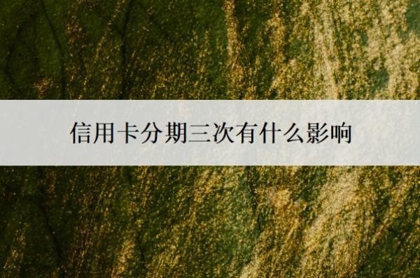 信用卡分期三次有什么影响?逾期一天有影响吗?