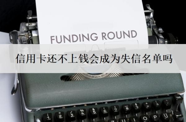 信用卡还不上钱会成为失信名单吗?最坏的结果是什么?
