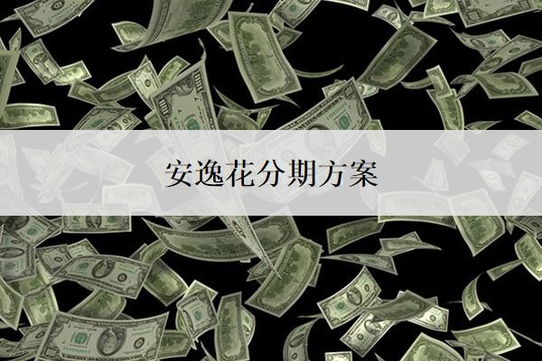 安逸花分期方案怎么制定?还不上怎么办?