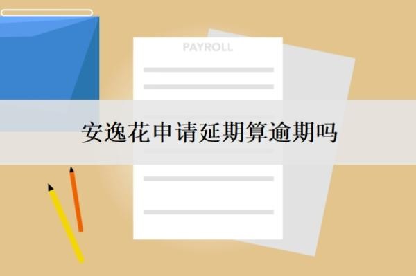 安逸花申请延期算逾期吗？申请延期了可以取消吗？