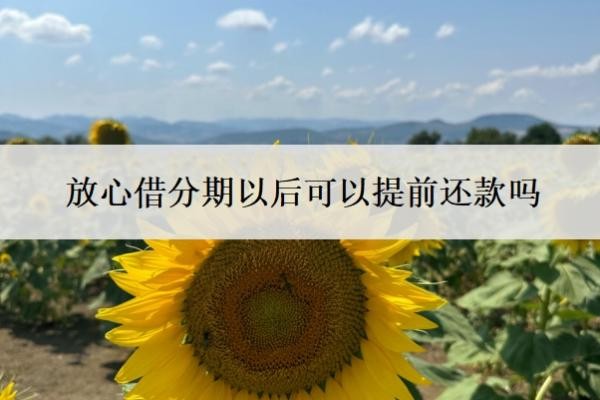 放心借分期以后可以提前还款吗?提前还款后马上就借?