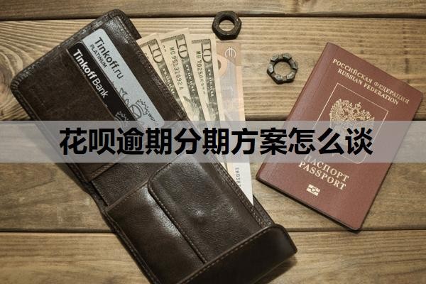 花呗逾期分期方案怎么谈?花呗没有按时还款会怎么样?