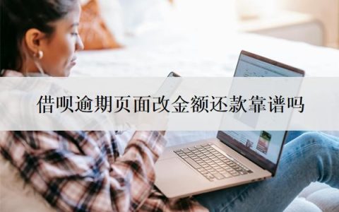 借呗逾期页面改金额还款靠谱吗？逾期多久上征信？