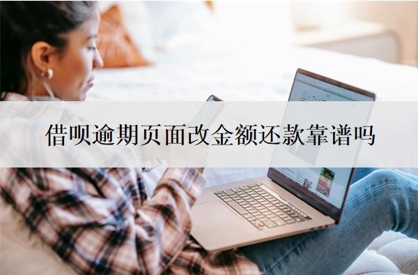 借呗逾期页面改金额还款靠谱吗?逾期多久上征信?