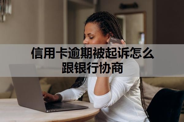 信用卡逾期被起诉怎么跟银行协商?起诉开庭要去吗?