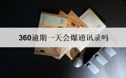 360逾期一天会爆通讯录吗？多久会给家里打电话？