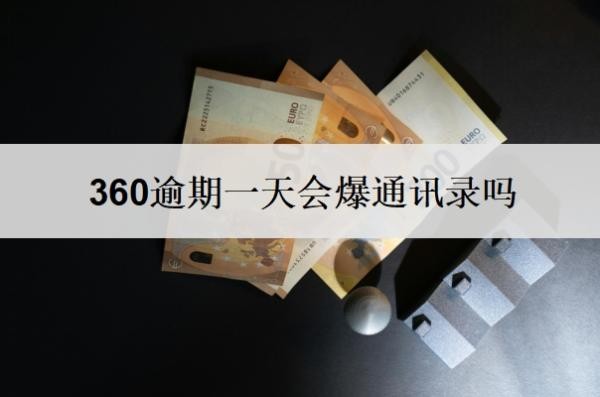 360逾期一天会爆通讯录吗?多久会给家里打电话?