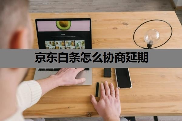 京东白条怎么协商延期？协商还款的正确方法+流程
