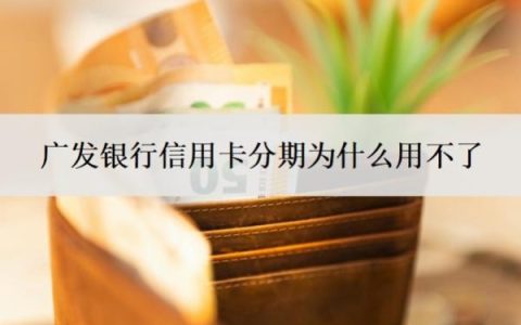 广发银行信用卡分期为什么用不了？不能分期怎么解决？