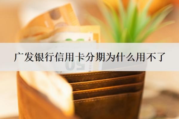 广发银行信用卡分期为什么用不了?不能分期怎么解决?