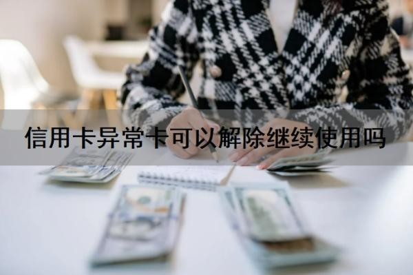 信用卡异常卡可以解除继续使用吗？信用卡还不上怎么办？